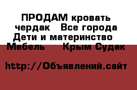 ПРОДАМ кровать чердак - Все города Дети и материнство » Мебель   . Крым,Судак